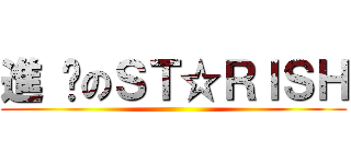 進 擊のＳＴ☆ＲＩＳＨ ()