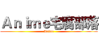 Ａｎｉｍｅ宅腐部落 (Anime)