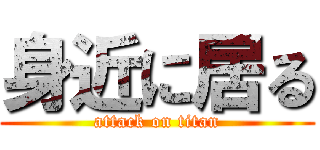 身近に居る (attack on titan)