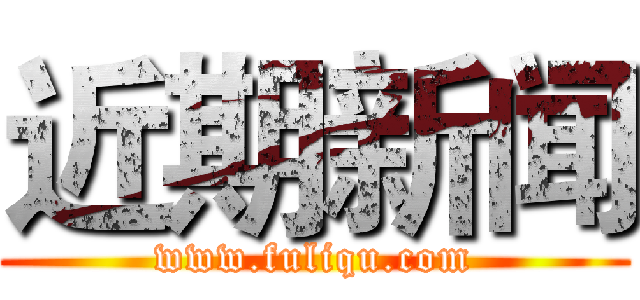 近期新闻 (www.fuliqu.com)