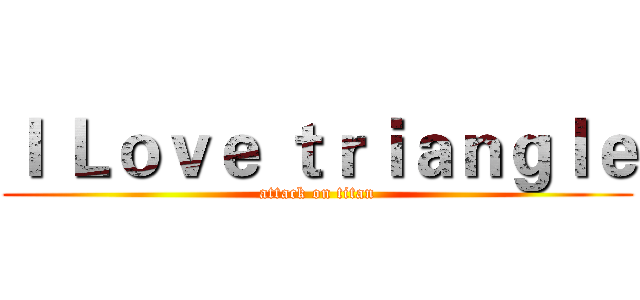 Ｉ Ｌｏｖｅ ｔｒｉａｎｇｌｅ (attack on titan)