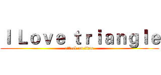 Ｉ Ｌｏｖｅ ｔｒｉａｎｇｌｅ (attack on titan)
