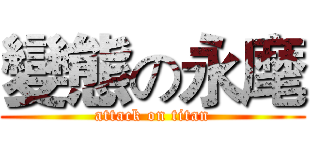 變態の永麾 (attack on titan)