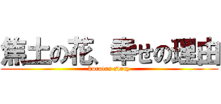 焦土の花、幸せの理由 (kurutos story)