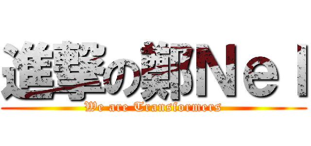 進撃の鄭Ｎｅｌ (We are Transformers)
