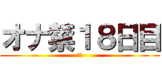オナ禁１８日目 (禁欲)