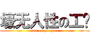 壕无人性の工头 (hao on gongtou)
