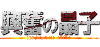 興奮の晶子 (junjuwa no akiko)