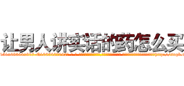 让男人讲实话的药怎么买 (让男人讲实话的药怎么买【电-话151x68344x817-Q1065427042元-吉-药-业】我们做的是长期生意,靠的是老客户长期支持 让男人讲实话的药怎么买在发表了一篇http://sngk.net/XjSwZQ

参考消息网我们做的是长期生意,靠的是老客户长期支持也许我们早该意识到，就连鲍勃·霍斯金斯（金球奖戏剧类电影男主角 
)