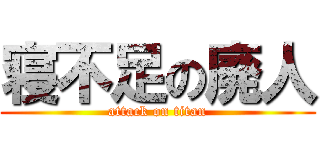 寝不足の廃人 (attack on titan)
