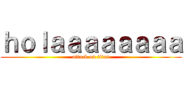 ｈｏｌａａａａａａａａ (attack on titan)