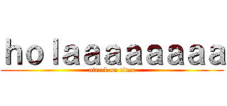 ｈｏｌａａａａａａａａ (attack on titan)