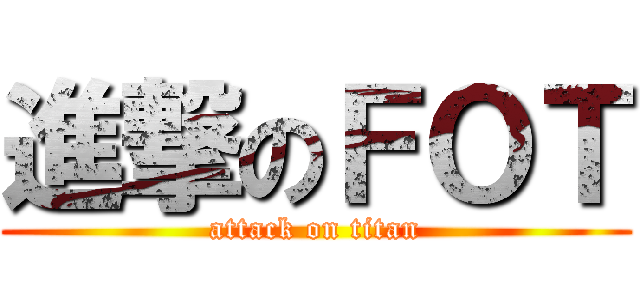 進撃のＦＯＴ (attack on titan)