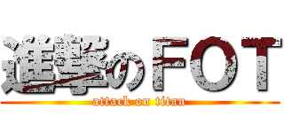 進撃のＦＯＴ (attack on titan)