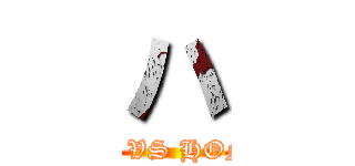 ハ (HANACHAN VS HONEYQUEEN)