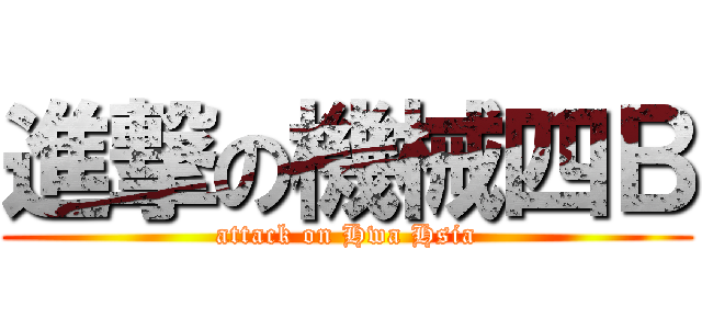 進撃の機械四Ｂ (attack on Hwa Hsia)