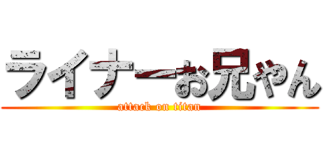 ライナーお兄やん (attack on titan)