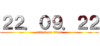 ２２．０９．２２ (attack on titan)