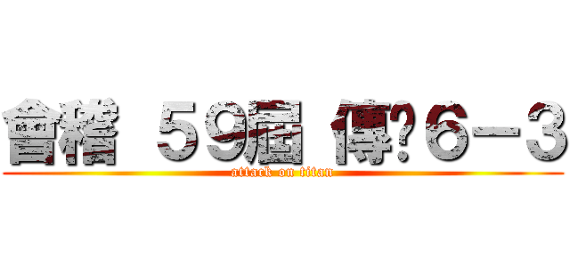 會稽 ５９屆 傳說６－３ (attack on titan)