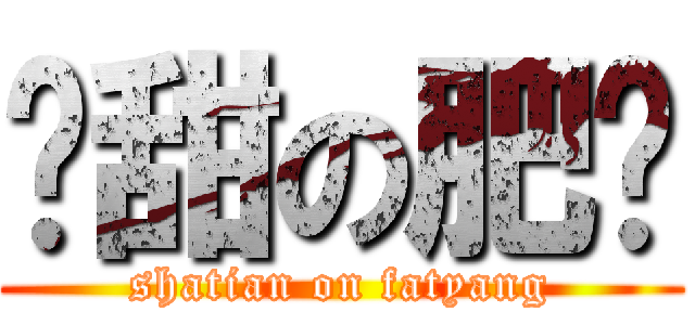 傻甜の肥杨 (shatian on fatyang)