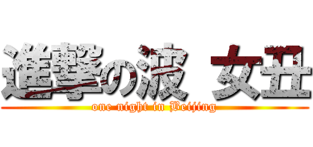 進撃の波 女丑 (one night in Beijing)