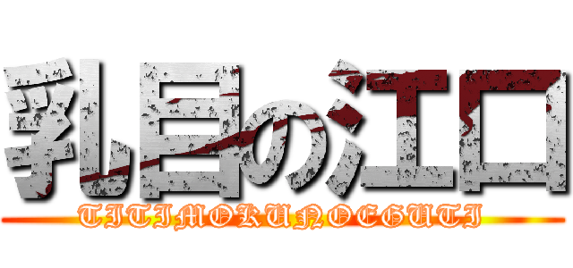 乳目の江口 (TITIMOKUNOEGUTI)