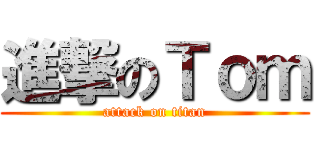 進撃のＴｏｍ (attack on titan)