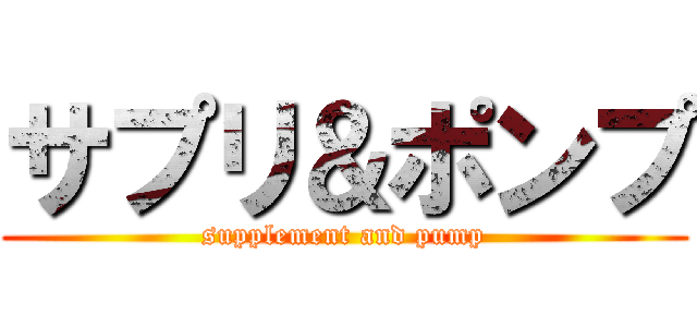 サプリ＆ポンプ (supplement and pump)