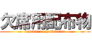 欠席用配布物 (kesseki no haifubutsu)