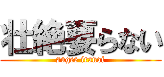 壮絶要らない (sugee iranai)