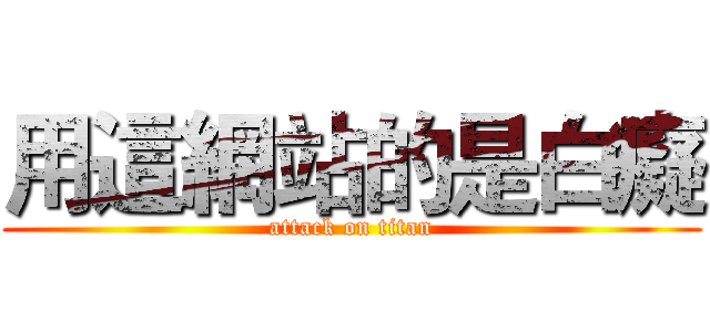 用這網站的是白癡 (attack on titan)