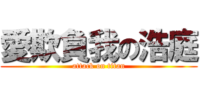 愛欺負我の浩庭 (attack on titan)