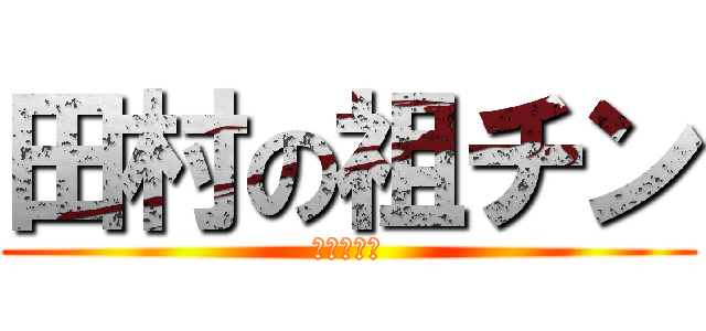 田村の祖チン (タムゲロン)
