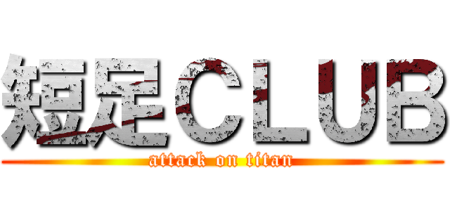 短足ＣＬＵＢ (attack on titan)