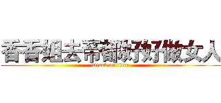 香香姐去帝都好好做女人 (attack on titan)