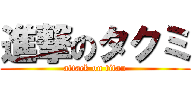 進撃のタクミ (attack on titan)