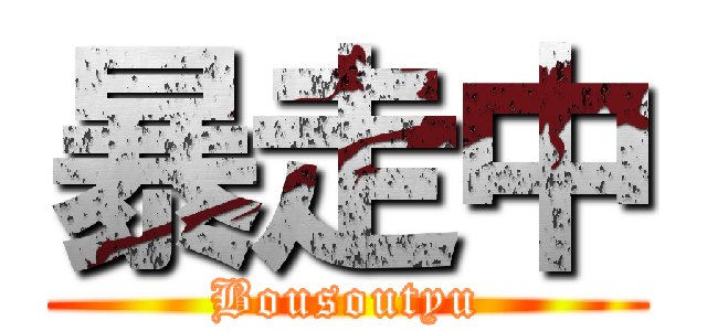 暴走中 (Bousoutyu)