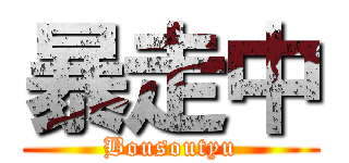 暴走中 (Bousoutyu)