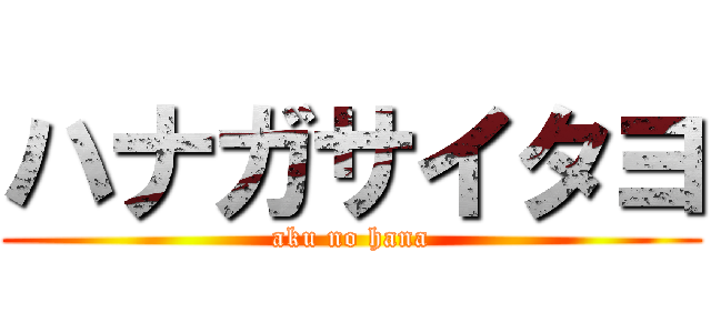 ハナガサイタヨ (aku no hana)