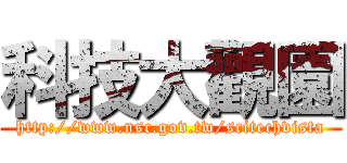 科技大觀園 (http://www.nsc.gov.tw/scitechvista)