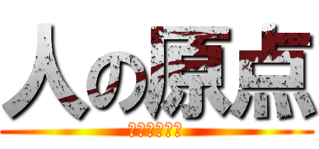 人の原点 (なるなるしい)