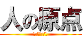 人の原点 (なるなるしい)