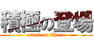 積極の登場 (attack on Thurs)