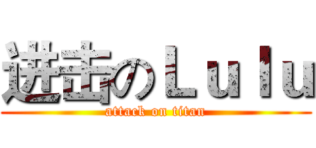 进击のＬｕｌｕ (attack on titan)