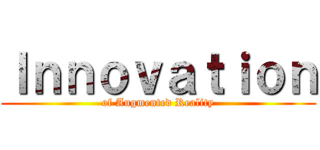 Ｉｎｎｏｖａｔｉｏｎ (of Augmented Reality)