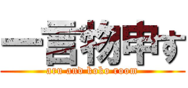 一言物申す (aru and koko room)