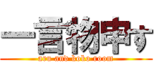 一言物申す (aru and koko room)