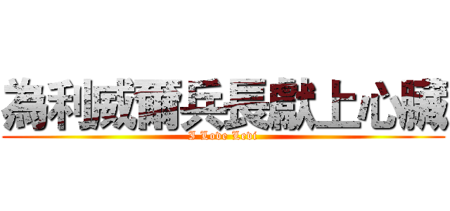 為利威爾兵長獻上心臟 (I Love Levi)