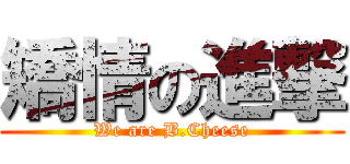 矯情の進撃 (We are B.Cheese)