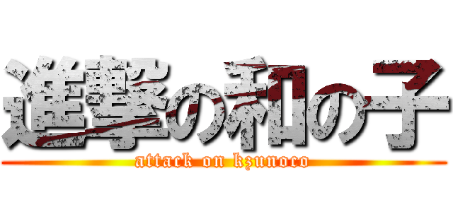 進撃の和の子 (attack on kzunoco)